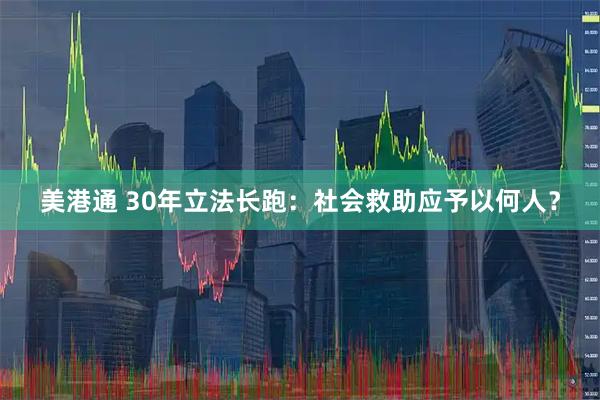 美港通 30年立法长跑：社会救助应予以何人？