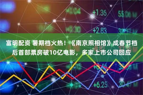 富明配资 暑期档火热！《南京照相馆》成春节档后首部票房破10亿电影，多家上市公司回应