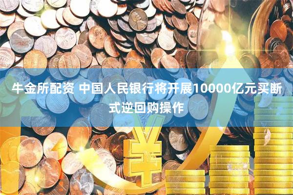 牛金所配资 中国人民银行将开展10000亿元买断式逆回购操作