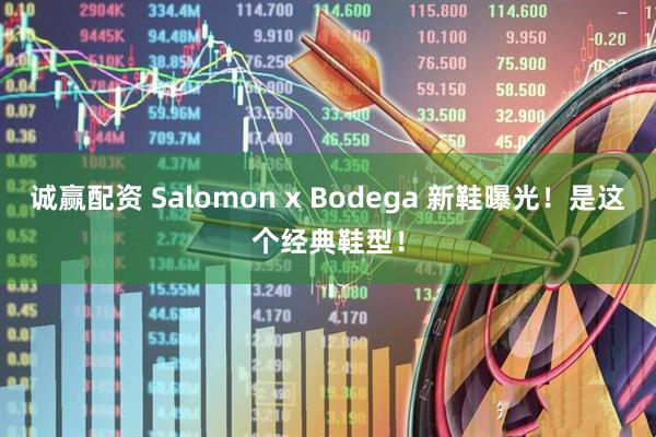 诚赢配资 Salomon x Bodega 新鞋曝光！是这个经典鞋型！