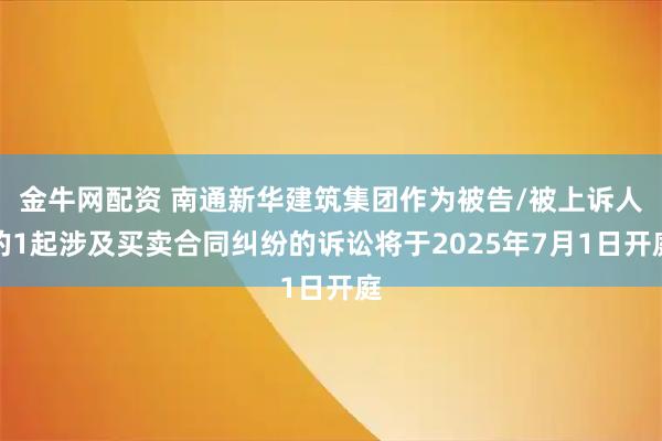 金牛网配资 南通新华建筑集团作为被告/被上诉人的1起涉及买卖合同纠纷的诉讼将于2025年7月1日开庭