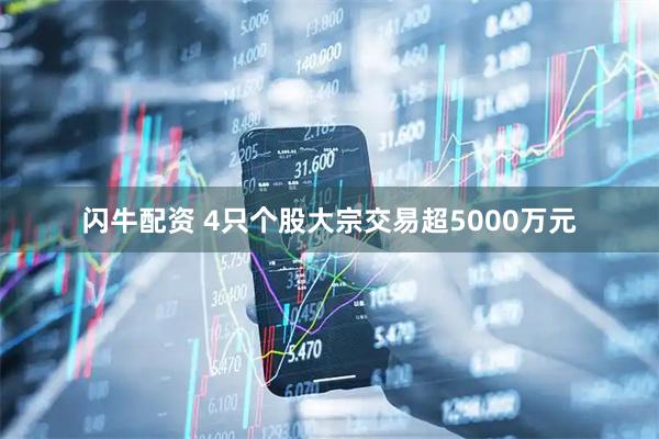 闪牛配资 4只个股大宗交易超5000万元