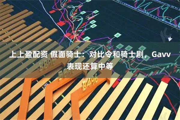 上上盈配资 假面骑士：对比令和骑士剧，Gavv表现还算中等