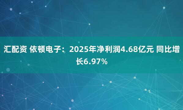 汇配资 依顿电子：2025年净利润4.68亿元 同比增长6.97%